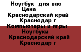 Ноутбук  для вас! › Цена ­ 3 500 - Краснодарский край, Краснодар г. Компьютеры и игры » Ноутбуки   . Краснодарский край,Краснодар г.